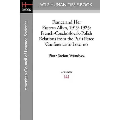 France and Her Eastern Allies, 1919-1925: French-Czechoslovak-Polish Relations from the Paris Peace Conference to Locarno - Paperback