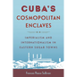 Cuba's Cosmopolitan Enclaves: Imperialism and Internationalism in Eastern Sugar Towns - Paperback