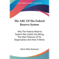 The ABC Of The Federal Reserve System: Why The Federal Reserve System Was Called Into Being, The Main Features Of Its Organization, And How It Works - Paperback