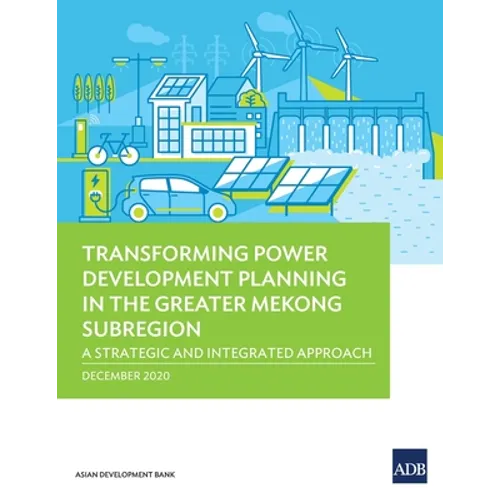 Transforming Power Development Planning in the Greater Mekong Subregion: A Strategic and Integrated Approach - Paperback