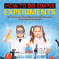 How to Do Simple Experiments A Kid's Practice Guide to Understanding the Scientific Method Grade 4 Children's Science Education Books - Paperback