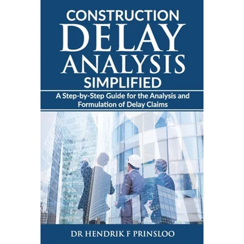 Construction Delay Analysis Simplified: A Step-by-Step Guide for the Analysis and Formulation of Delay Claims - Paperback