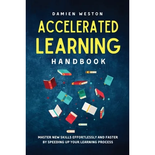 Accelerated Learning Handbook: Master New Skills Effortlessly and Faster by Speeding Up Your Learning Process - Paperback
