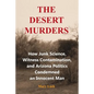 The Desert Murders: How Junk Science, Witness Contamination, and Arizona Politics Condemned an Innocent Man - Paperback