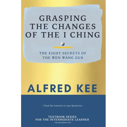 Grasping The Changes Of The I Ching: The Eight Secrets Of The Wen Wang Gua - Paperback