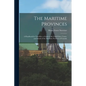 The Maritime Provinces: A Handbook for Travellers. a Guide to the Chief Cities, Coasts, and Islands of the Maritime Provinces of Canada - Paperback
