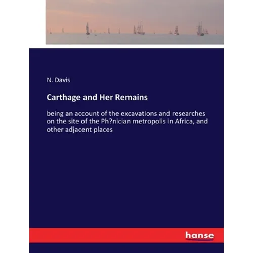 Carthage and Her Remains: being an account of the excavations and researches on the site of the Phoenician metropolis in Africa, and other adjacent pl - Paperback