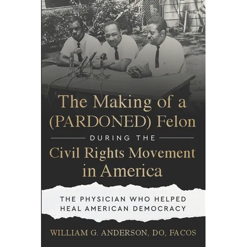 The Making of a (PARDONED) Felon During the Civil Rights Movement in America: The Physician Who Helped Heal American Democracy - Paperback