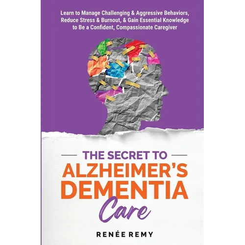 The Secret to Alzheimer's Dementia Care: Learn to Manage Challenging and Aggressive Behaviors, Reduce Stress and Burnout, and Gain Essential Knowledge - Paperback