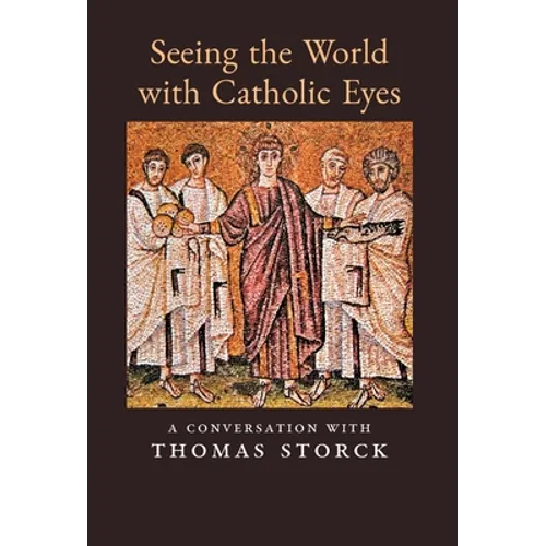 Seeing the World with Catholic Eyes: A Conversation with Thomas Storck - Hardcover
