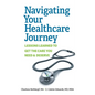 Navigating Your Healthcare Journey: Lessons Learned to Get the Care You Need and Deserve - Paperback