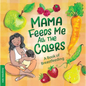 Mama Feeds Me All the Colors: A Book That Celebrates the Magic of Breastfeeding While Teaching Basic Colors to Babies - Board Book