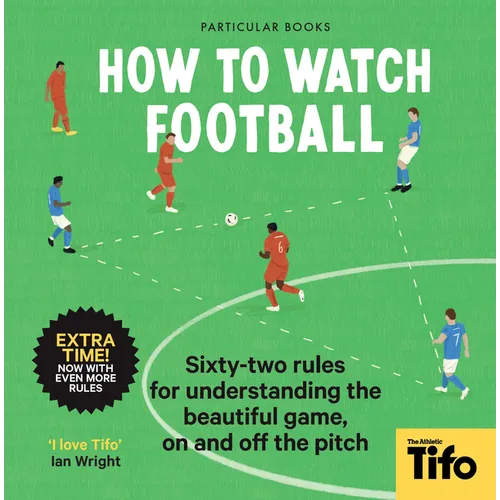 How to Watch Football: 52 Rules for Understanding the Beautiful Game, on and Off the Pitch - Hardcover