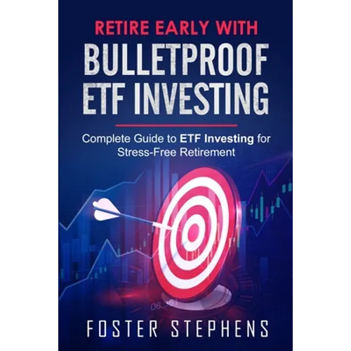 Retire Early with Bulletproof Etf Investing: Complete Guide to ETF Investing for Stress-Free Retirement - Paperback