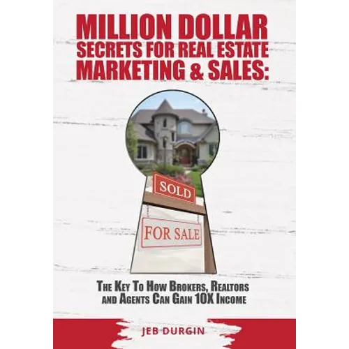 MILLION DOLLAR SECRETS for REAL ESTATE, MARKETING and SALES: The Key to How Brokers, Realtors and Agents Can Gain 10x Income - Hardcover