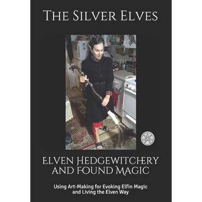 Elven Hedgewitchery and Found Magic: Using Art-Making for Evoking Elfin Magic and Living the Elven Way - Paperback