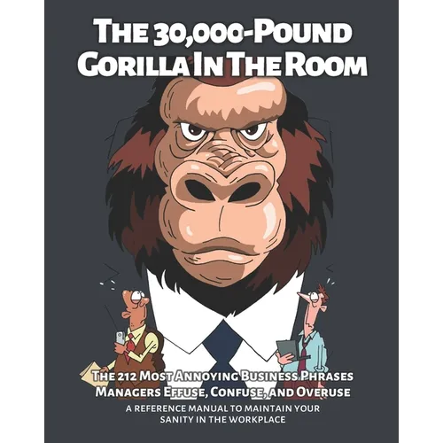 The 30,000-Pound Gorilla In The Room: The 212 Most Annoying Business Phrases Managers Effuse, Confuse, and Overuse - Paperback