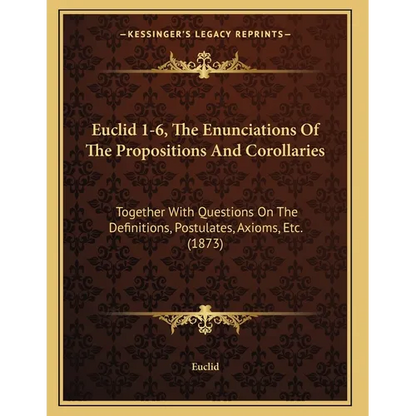 Euclid 1-6, The Enunciations Of The Propositions And Corollaries: Together With Questions On The Definitions, Postulates, Axioms, Etc. (1873) - Paperback