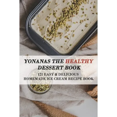 Yonanas The Healthy Dessert Book: 121 Easy & Delicious Homemade Ice Cream Recipe Book: Frozen Treats - Paperback