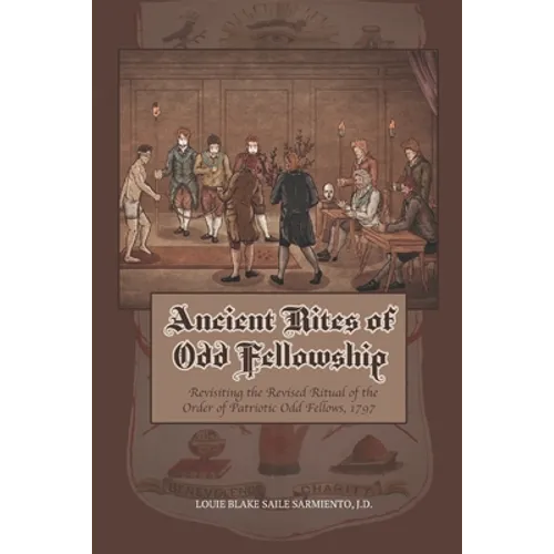 Ancient Rites of Odd Fellowship: Revisiting the Revised Ritual of the Order of Patriotic Odd Fellows,1797 - Paperback