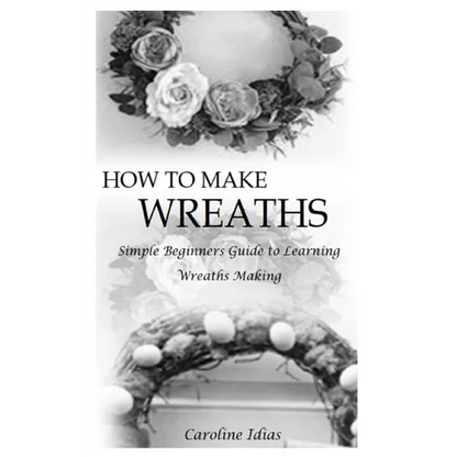 How to Make Wreaths: Simple Beginners Guide to Learning Wreaths Making - Paperback