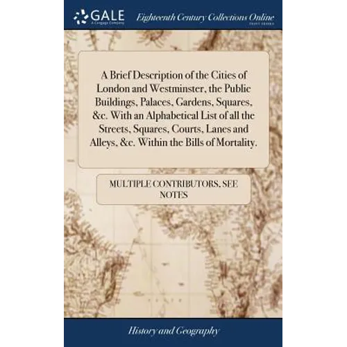 A Brief Description of the Cities of London and Westminster, the Public Buildings, Palaces, Gardens, Squares, &c. With an Alphabetical List of all the - Hardcover