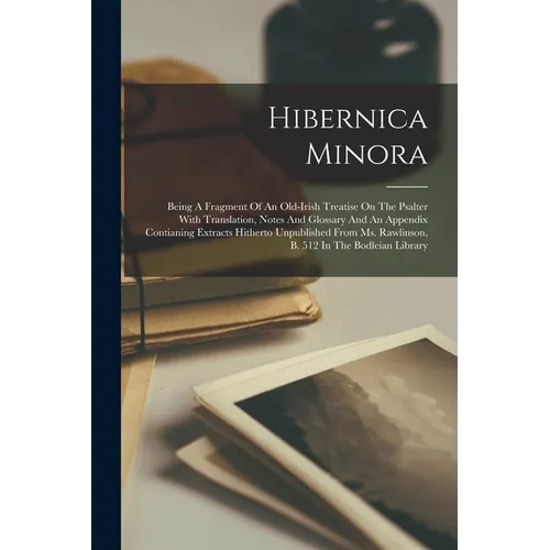 Hibernica Minora: Being A Fragment Of An Old-irish Treatise On The Psalter With Translation, Notes And Glossary And An Appendix Contiani - Paperback