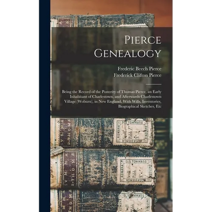 Pierce Genealogy: Being the Record of the Posterity of Thomas Pierce, an Early Inhabitant of Charlestown, and Afterwards Charlestown Vil - Hardcover