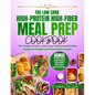 The Low Carb, High-Protein, High-Fiber Meal Prep Cookbook: The Complete Guide To Make Easy, Delicious & Healthy Recipes For Weight Loss & Gut Health A - Paperback