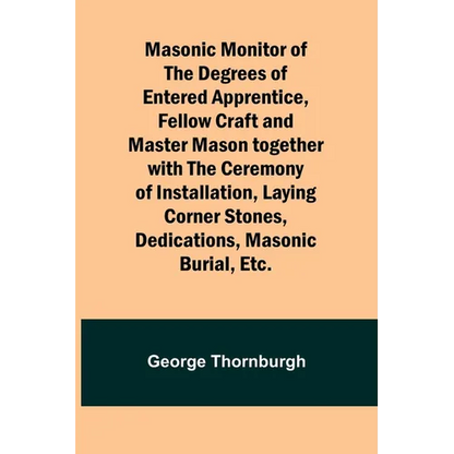 Masonic Monitor of the Degrees of Entered Apprentice, Fellow Craft and Master Mason together with the Ceremony of Installation, Laying Corner Stones, - Paperback