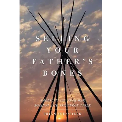 Selling Your Father's Bones: America's 140-Year War Against the Nez Perce Tribe - Paperback