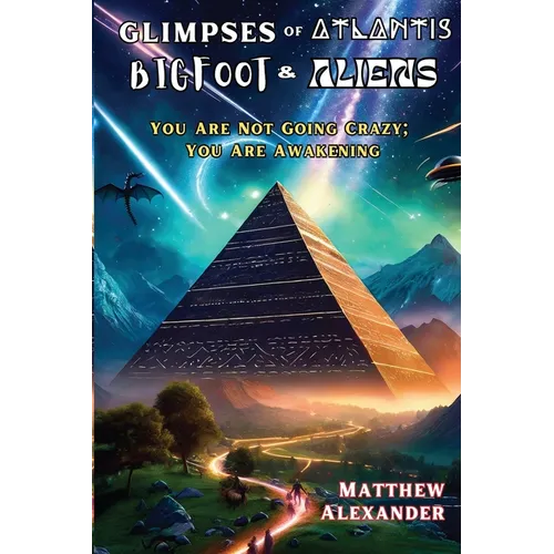 Glimpses of Atlantis, Bigfoot & Aliens: You Are Not Going Crazy; You Are Awakening - Paperback