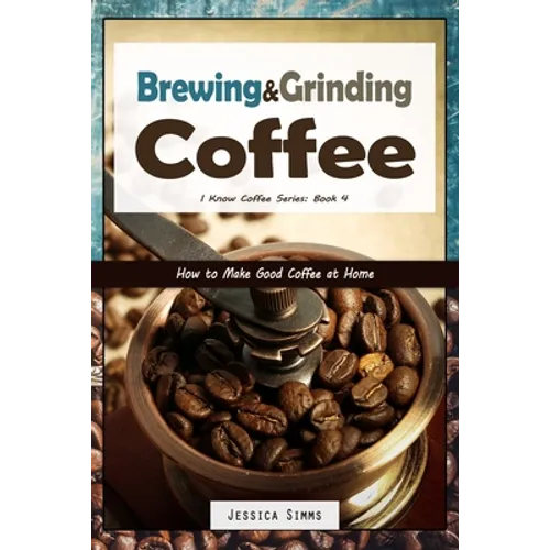 Brewing and Grinding Coffee: How to Make Good Coffee at Home - Paperback