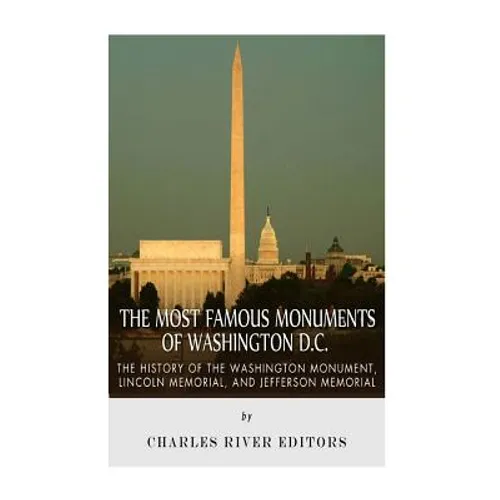 The Most Famous Monuments of Washington D.C.: The History of the Washington Monument, Lincoln Memorial, and Jefferson Memorial - Paperback