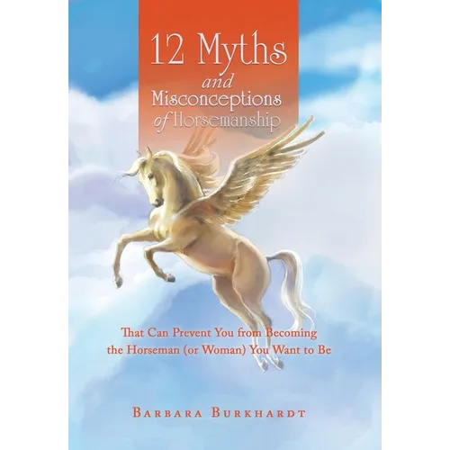 12 Myths and Misconceptions of Horsemanship: That Can Prevent You from Becoming the Horseman (or Woman) You Want to Be - Hardcover