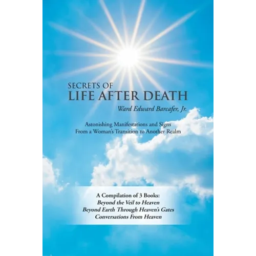 Secrets of Life After Death: A Compilation of 3 Books: Beyond the Veil to Heaven Beyond Earth Through Heaven's Gates Conversations from Heaven - Paperback