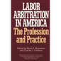 Labor Arbitration in America: The Profession and Practice - Hardcover