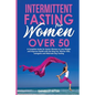 Intermittent Fasting for Women Over 50: A Complete Guide for Senior Women to Lose Weight and Improve Health with Eat Stop Eat, Warrior Diet, Leangains - Paperback