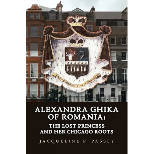 Alexandra Ghika of Romania: The Lost Princess and Her Chicago Roots - Hardcover