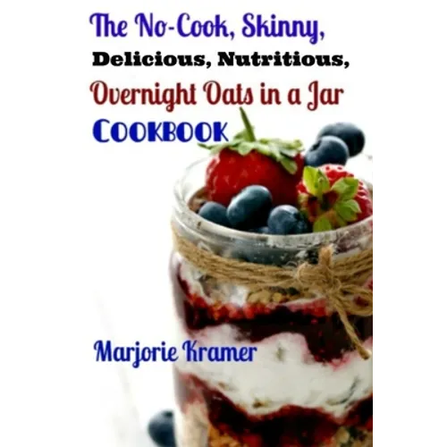 The No-Cook, Skinny, Delicious, Nutritious Overnight Oats in a Jar Cookbook - Paperback