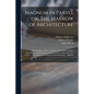 Magnum in Parvo, or, The Marrow of Architecture: Shewing How to Draw a Column With Its Base, Capital, Entablature, and Pedestal: and Also an Arch of A - Paperback