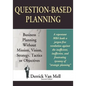 Question-Based Planning: Business Planning Without Mission, Vision, Strategy, Tactics or Objectives - Paperback