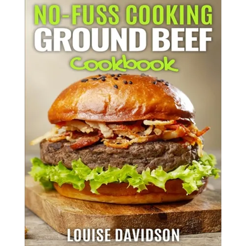 No Fuss Cooking - Ground Beef Cookbook -: Chili, Soup, Stew, Sandwich and Burger, Pasta, Casserole, Meatball, and More Ground Beef Recipes - Paperback