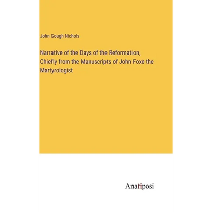 Narrative of the Days of the Reformation, Chiefly from the Manuscripts of John Foxe the Martyrologist - Hardcover