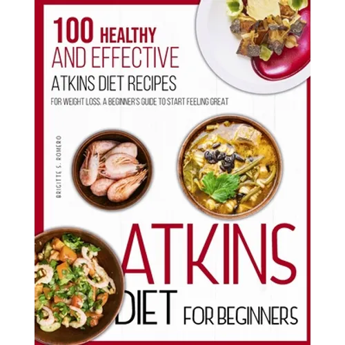 Atkins Diet For Beginners: 100 Healthy and Effective Atkins Diet Recipes for Weight Loss. A Beginner's Guide to Start Feeling Great - Paperback