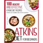 Atkins Diet For Beginners: 100 Healthy and Effective Atkins Diet Recipes for Weight Loss. A Beginner's Guide to Start Feeling Great - Paperback