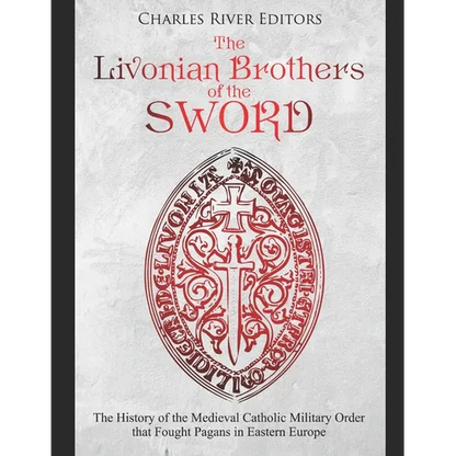 The Livonian Brothers of the Sword: The History of the Medieval Catholic Military Order that Fought Pagans in Eastern Europe - Paperback