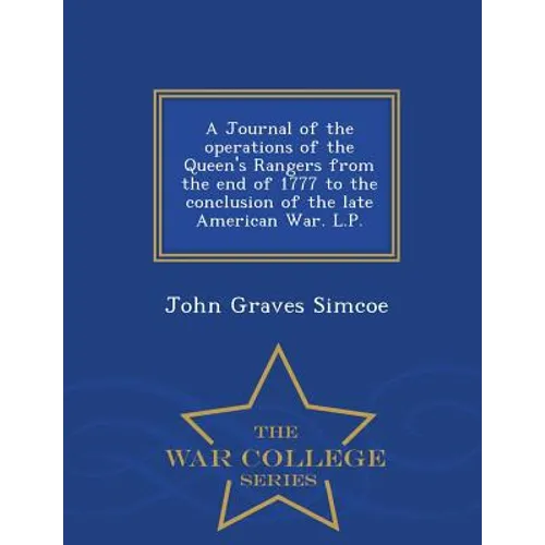A Journal of the Operations of the Queen's Rangers from the End of 1777 to the Conclusion of the Late American War. L.P. - War College Series - Paperback