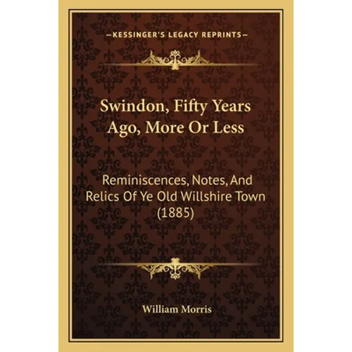 Swindon, Fifty Years Ago, More Or Less: Reminiscences, Notes, And Relics Of Ye Old Willshire Town (1885) - Paperback