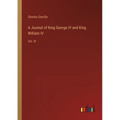 A Journal of King George IV and King William IV: Vol. III - Paperback